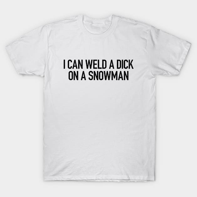 I Can Weld A Dick On A Snowman T-Shirt by thriftjd